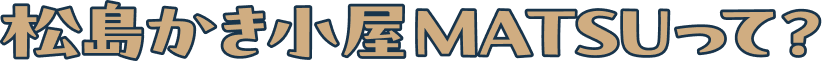 松島かき小屋MATSUって？
